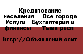 Кредитование населения. - Все города Услуги » Бухгалтерия и финансы   . Тыва респ.